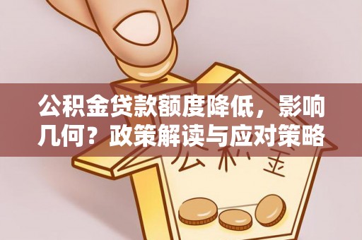 定襄公积金贷款额度降低，影响几何？政策解读与应对策略