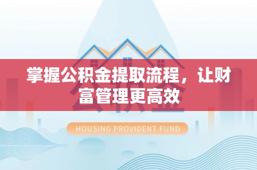 定襄掌握公积金提取流程，让财富管理更高效