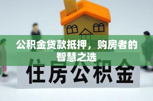 定襄公积金贷款抵押，购房者的智慧之选