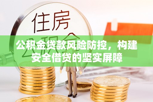 定襄公积金贷款风险防控，构建安全借贷的坚实屏障