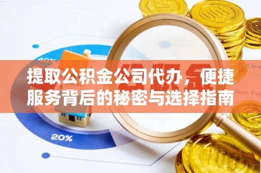 定襄提取公积金公司代办，便捷服务背后的秘密与选择指南