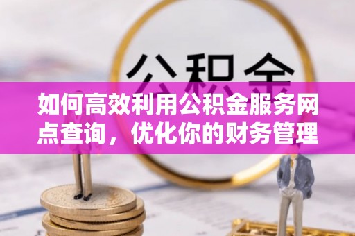 定襄如何高效利用公积金服务网点查询，优化你的财务管理