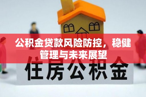 定襄公积金贷款风险防控，稳健管理与未来展望