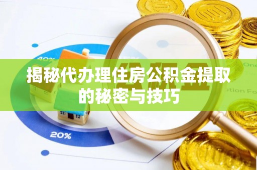 定襄揭秘代办理住房公积金提取的秘密与技巧