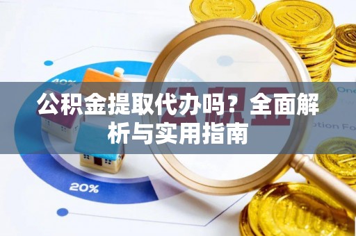 定襄公积金提取代办吗？全面解析与实用指南