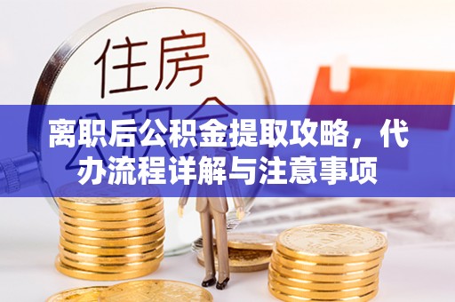 定襄离职后公积金提取攻略，代办流程详解与注意事项