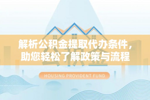 定襄解析公积金提取代办条件，助您轻松了解政策与流程