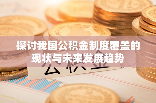 定襄探讨我国公积金制度覆盖的现状与未来发展趋势