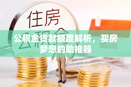 定襄公积金贷款额度解析，买房梦想的助推器