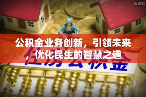 定襄公积金业务创新，引领未来，优化民生的智慧之道