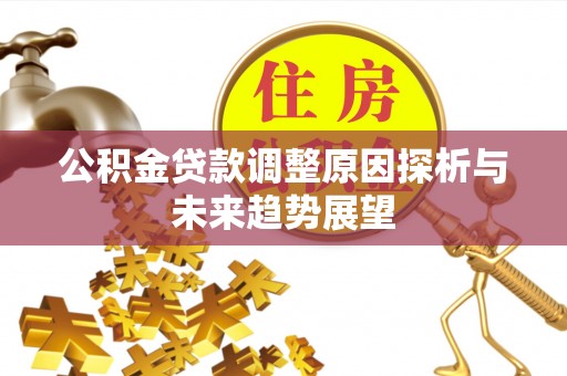 定襄公积金贷款调整原因探析与未来趋势展望