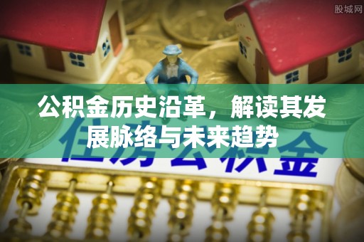 定襄公积金历史沿革，解读其发展脉络与未来趋势