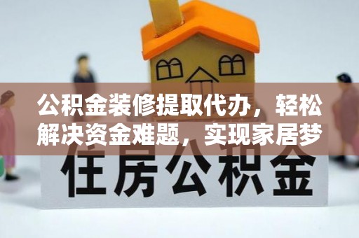 定襄公积金装修提取代办，轻松解决资金难题，实现家居梦想