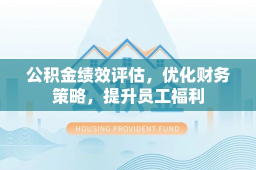 定襄公积金绩效评估，优化财务策略，提升员工福利