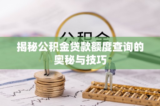 定襄揭秘公积金贷款额度查询的奥秘与技巧