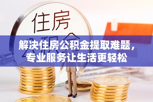 定襄解决住房公积金提取难题，专业服务让生活更轻松