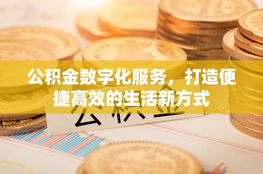 定襄公积金数字化服务，打造便捷高效的生活新方式