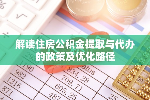 定襄解读住房公积金提取与代办的政策及优化路径