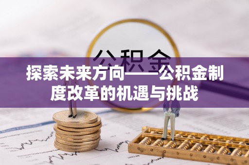定襄探索未来方向——公积金制度改革的机遇与挑战