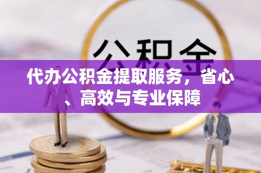 定襄代办公积金提取服务，省心、高效与专业保障