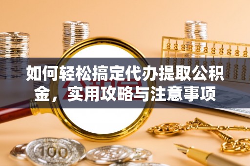定襄如何轻松搞定代办提取公积金，实用攻略与注意事项