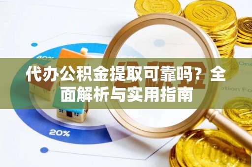 定襄代办公积金提取可靠吗？全面解析与实用指南