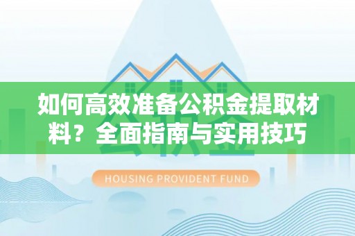 定襄如何高效准备公积金提取材料？全面指南与实用技巧