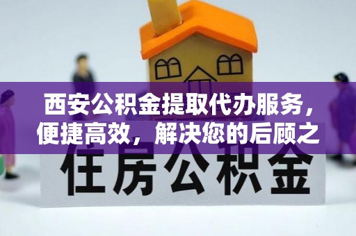定襄西安公积金提取代办服务，便捷高效，解决您的后顾之忧