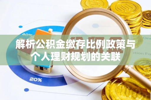 定襄解析公积金缴存比例政策与个人理财规划的关联