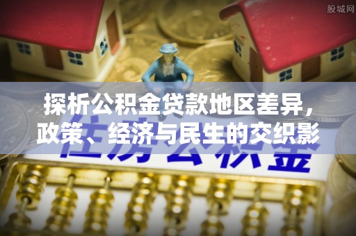 定襄探析公积金贷款地区差异，政策、经济与民生的交织影响