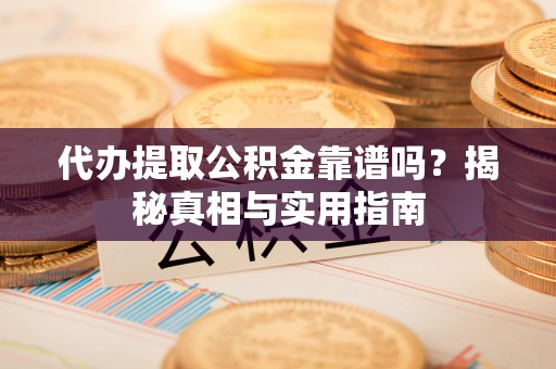 定襄代办提取公积金靠谱吗？揭秘真相与实用指南
