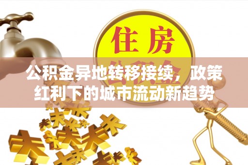 定襄公积金异地转移接续，政策红利下的城市流动新趋势
