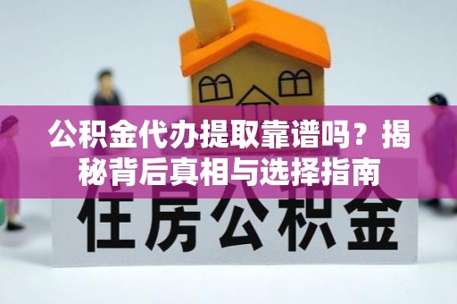 定襄公积金代办提取靠谱吗？揭秘背后真相与选择指南