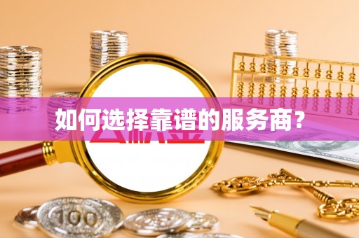定襄如何选择靠谱的服务商？