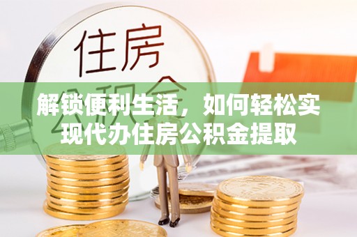 定襄解锁便利生活，如何轻松实现代办住房公积金提取