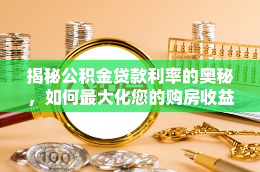 定襄揭秘公积金贷款利率的奥秘，如何最大化您的购房收益