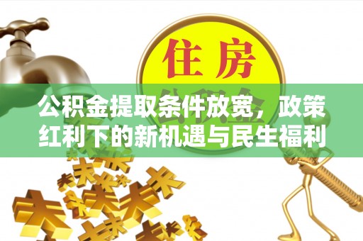 定襄公积金提取条件放宽，政策红利下的新机遇与民生福利