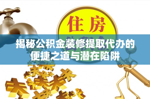 定襄揭秘公积金装修提取代办的便捷之道与潜在陷阱