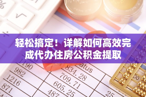 定襄轻松搞定！详解如何高效完成代办住房公积金提取