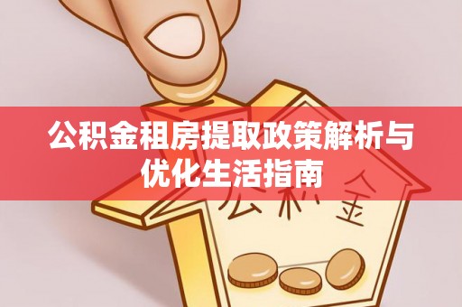 定襄公积金租房提取政策解析与优化生活指南