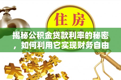 定襄揭秘公积金贷款利率的秘密，如何利用它实现财务自由？