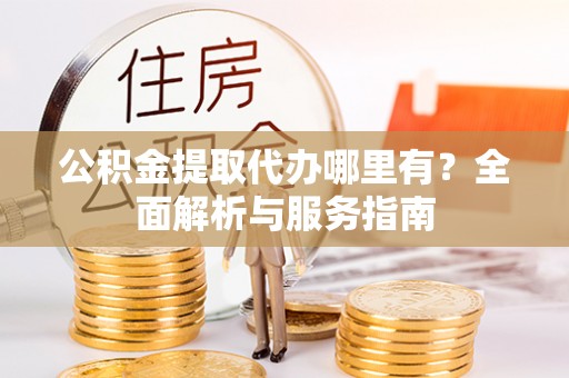 定襄公积金提取代办哪里有？全面解析与服务指南