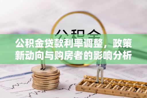 定襄公积金贷款利率调整，政策新动向与购房者的影响分析