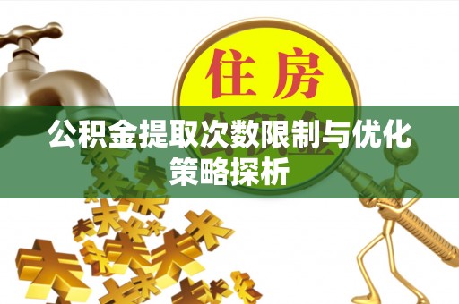 定襄公积金提取次数限制与优化策略探析