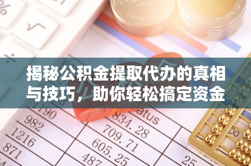定襄揭秘公积金提取代办的真相与技巧，助你轻松搞定资金流动问题