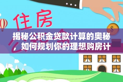 定襄揭秘公积金贷款计算的奥秘，如何规划你的理想购房计划