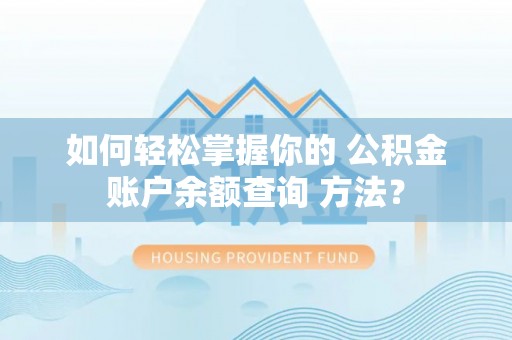 定襄如何轻松掌握你的 公积金账户余额查询 方法？