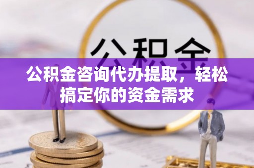 定襄公积金咨询代办提取，轻松搞定你的资金需求