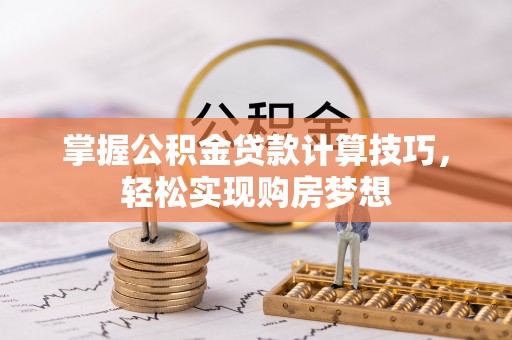 定襄掌握公积金贷款计算技巧，轻松实现购房梦想