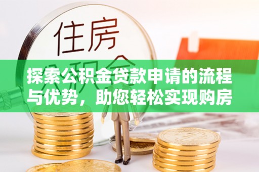定襄探索公积金贷款申请的流程与优势，助您轻松实现购房梦想